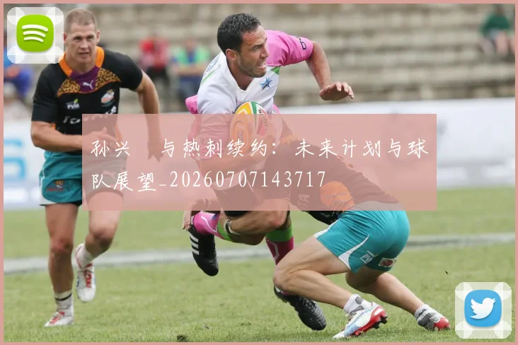 孙兴慜与热刺续约:未来计划与球队展望_20260707143717