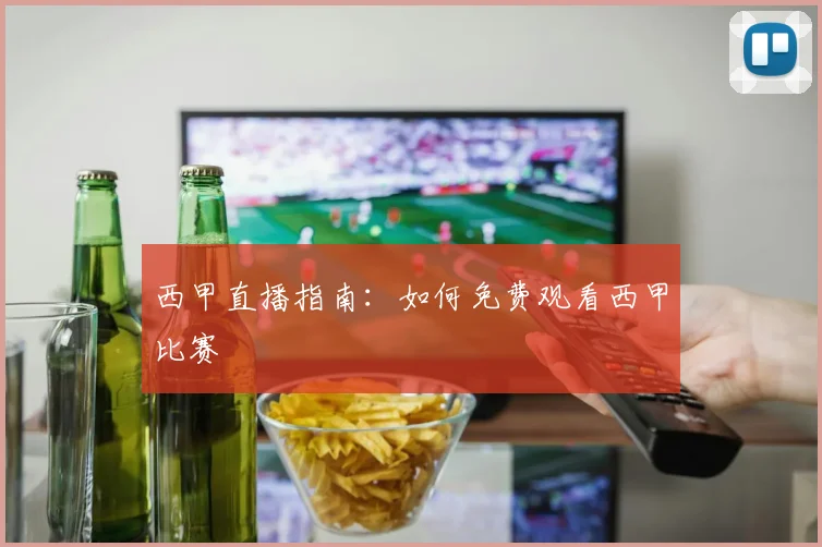 西甲直播指南:如何免费观看西甲比赛
