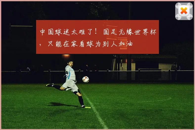中国球迷太难了！国足无缘世界杯，只能在家看球为别人加油