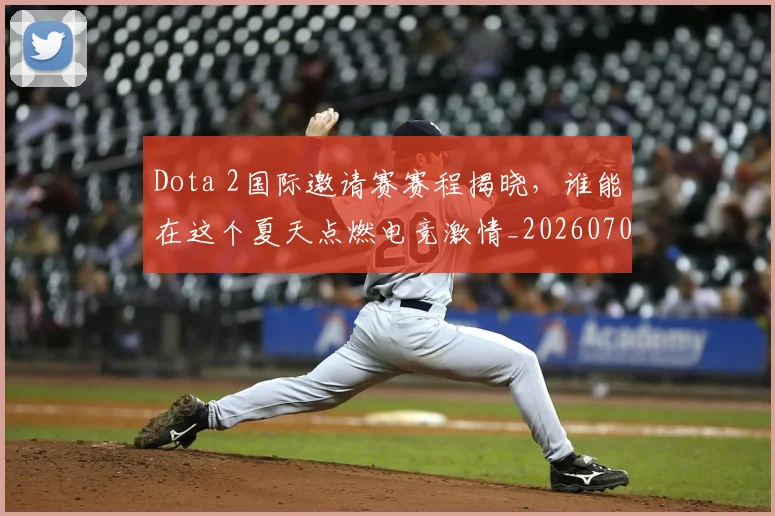 Dota 2国际邀请赛赛程揭晓，谁能在这个夏天点燃电竞激情_20260702042918
