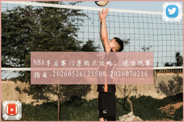 NBA季后赛门票购买攻略：现场观赛指南_20260526125508_20260702164904
