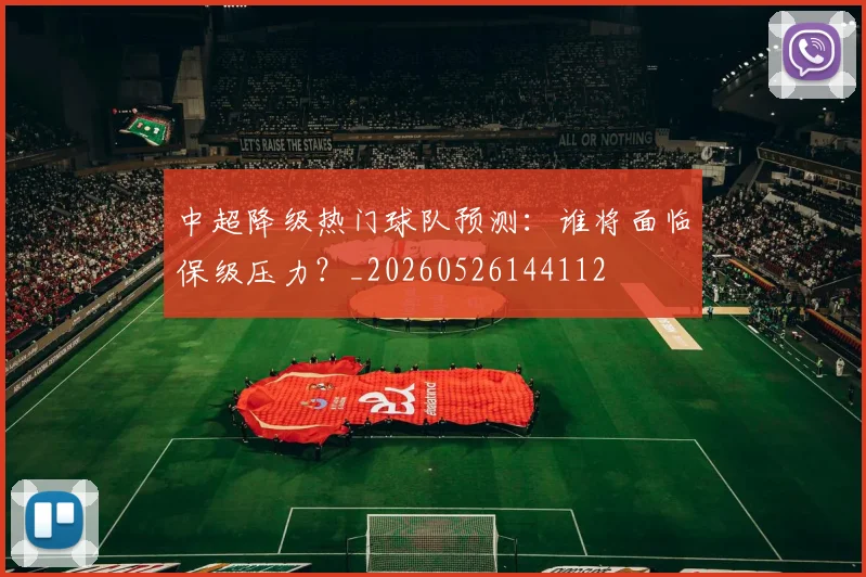 中超降级热门球队预测:谁将面临保级压力?_20260526144112