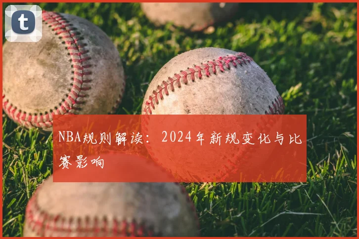 NBA规则解读:2024年新规变化与比赛影响
