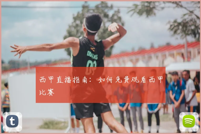 西甲直播指南：如何免费观看西甲比赛