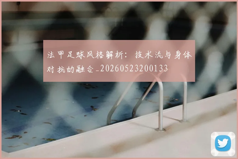 法甲足球风格解析：技术流与身体对抗的融合_20260523200133