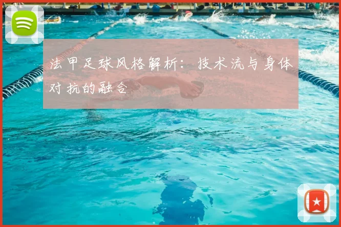 法甲足球风格解析：技术流与身体对抗的融合