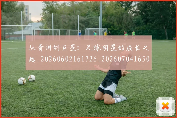 从青训到巨星：足球明星的成长之路_20260602161726_20260704165038