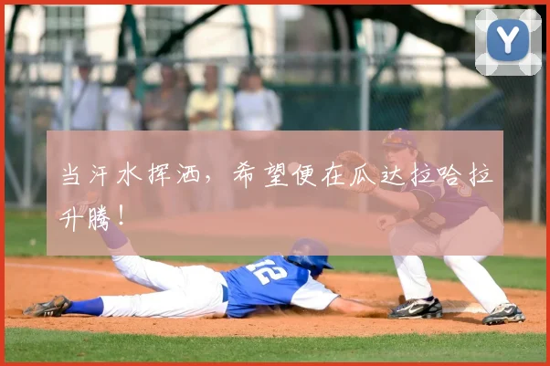 当汗水挥洒,希望便在瓜达拉哈拉升腾!