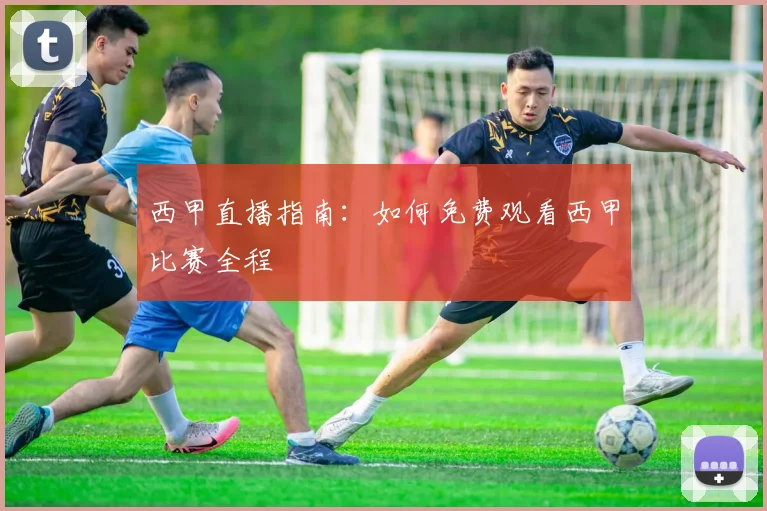 西甲直播指南:如何免费观看西甲比赛全程