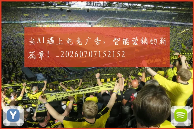当AI遇上电竞广告,智能营销的新篇章!_20260707152152