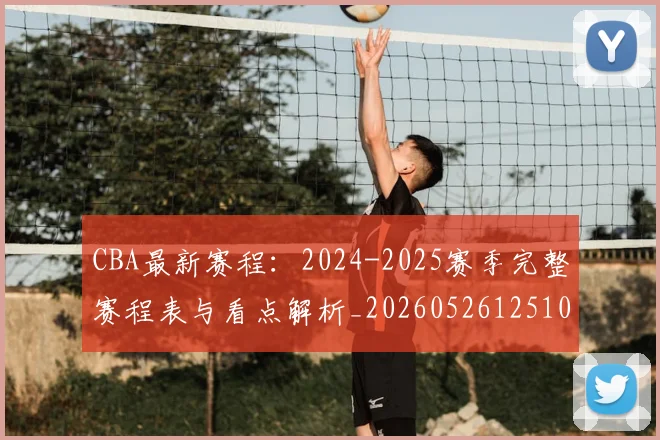 CBA最新赛程:2024-2025赛季完整赛程表与看点解析_20260526125103