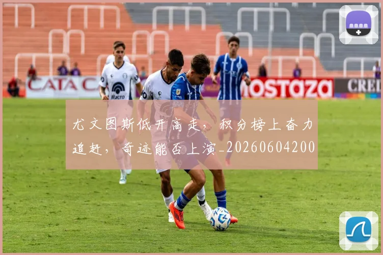 尤文图斯低开高走，积分榜上奋力追赶，奇迹能否上演_20260604200234