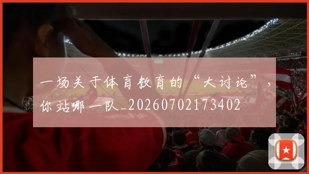 一场关于体育教育的“大讨论”,你站哪一队_20260702173402