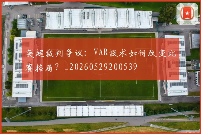英超裁判争议：VAR技术如何改变比赛格局？_20260529200539