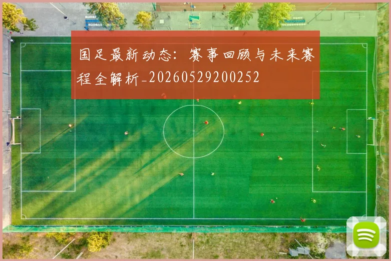 国足最新动态：赛事回顾与未来赛程全解析_20260529200252