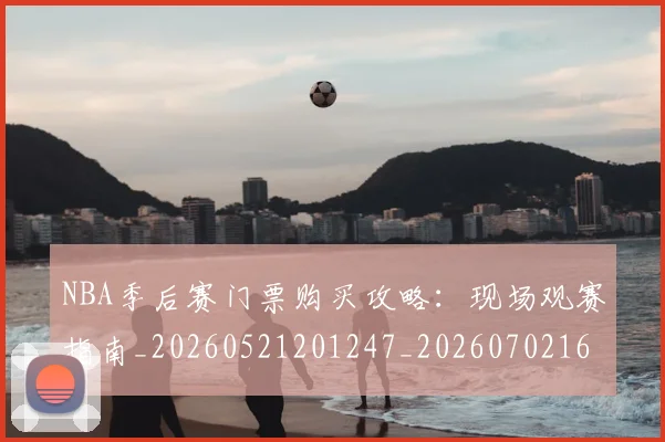 NBA季后赛门票购买攻略：现场观赛指南_20260521201247_20260702164902