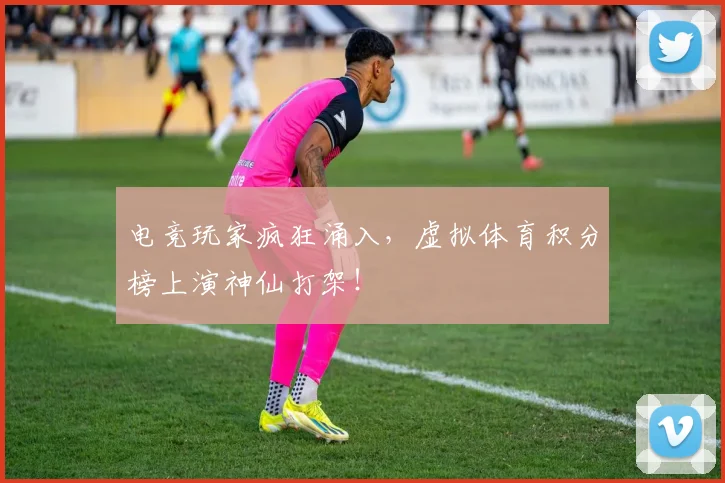 电竞玩家疯狂涌入，虚拟体育积分榜上演神仙打架！