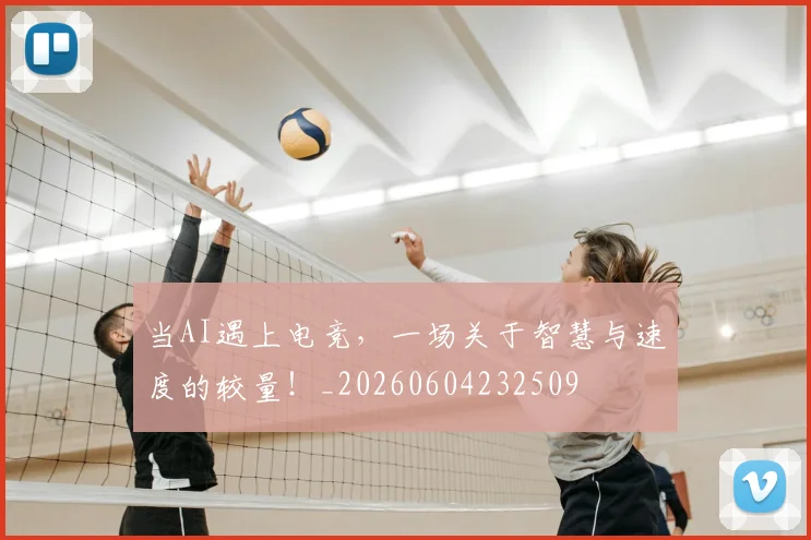 当AI遇上电竞，一场关于智慧与速度的较量！_20260604232509