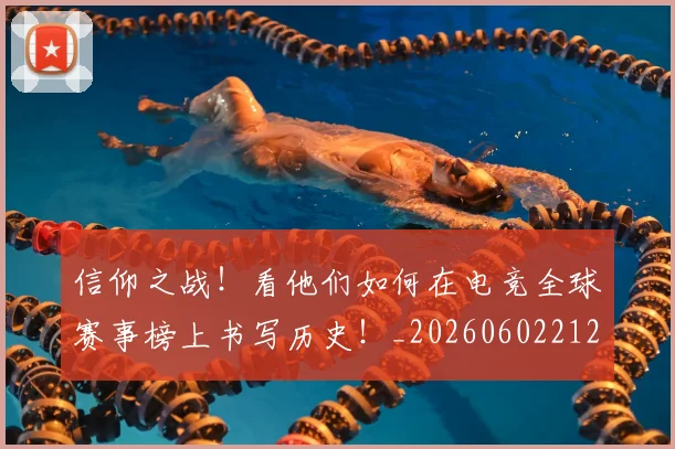 信仰之战！看他们如何在电竞全球赛事榜上书写历史！_20260602212229