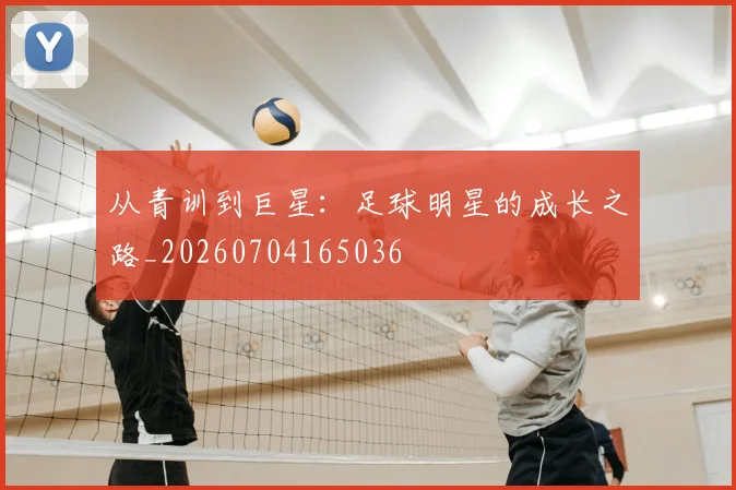 从青训到巨星：足球明星的成长之路_20260704165036
