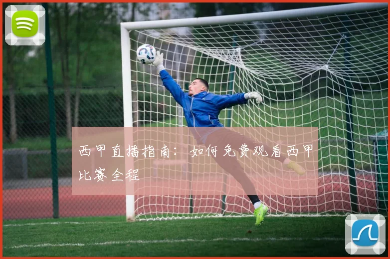 西甲直播指南：如何免费观看西甲比赛全程
